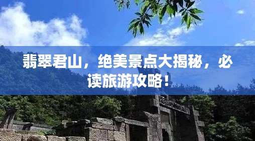翡翠君山，绝美景点大揭秘，必读旅游攻略！