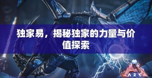 独家易,揭秘独家的力量与价值探索