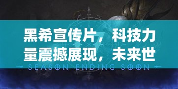 黑希宣传片,科技力量震撼展现,未来世界触手可及