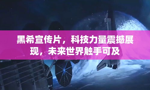 黑希宣传片,科技力量震撼展现,未来世界触手可及