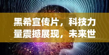 黑希宣传片,科技力量震撼展现,未来世界触手可及