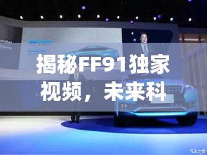 揭秘FF91独家视频,未来科技震撼预览,不容错过!