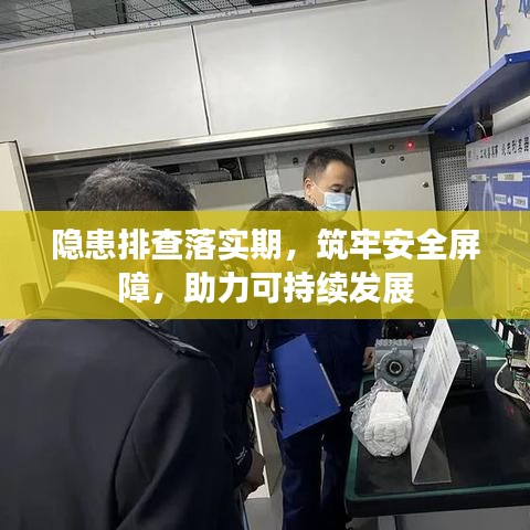 隐患排查落实期，筑牢安全屏障，助力可持续发展