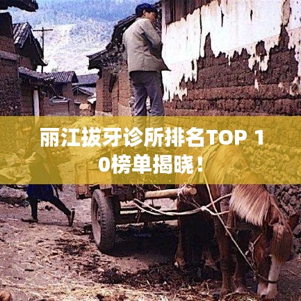 丽江拔牙诊所排名TOP 10榜单揭晓！