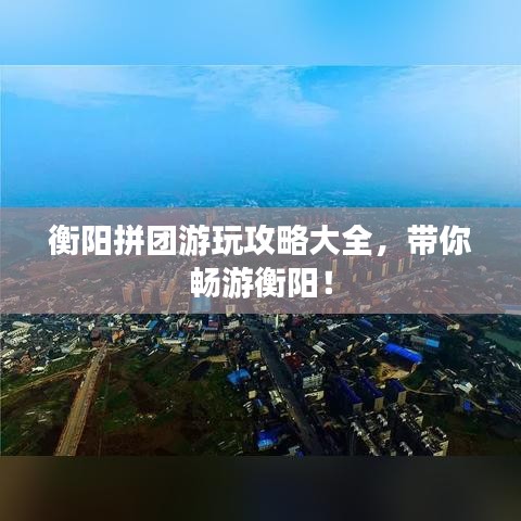 衡阳拼团游玩攻略大全，带你畅游衡阳！