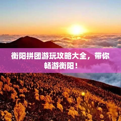 衡阳拼团游玩攻略大全,带你畅游衡阳!
