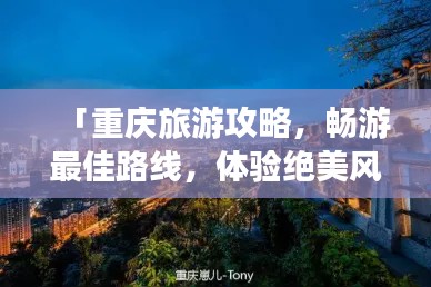 「重庆旅游攻略，畅游最佳路线，体验绝美风景！」