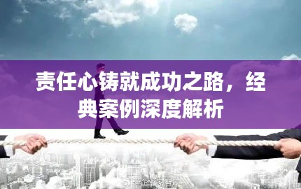 责任心铸就成功之路,经典案例深度解析