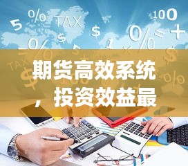 期货高效系统,投资效益最大化秘诀揭秘!