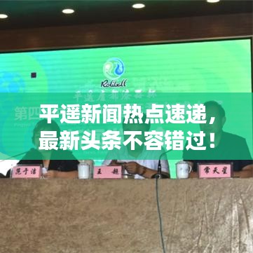 平遥新闻热点速递,最新头条不容错过!
