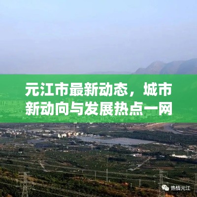 元江市最新动态,城市新动向与发展热点一网打尽