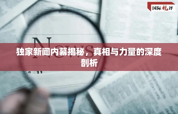 独家新闻内幕揭秘,真相与力量的深度剖析