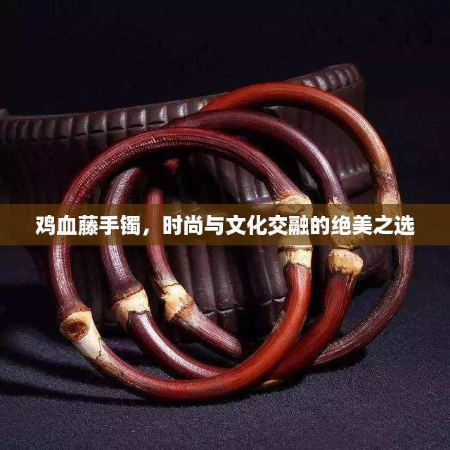 鸡血藤手镯，时尚与文化交融的绝美之选