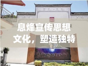 息烽宣传思想文化,塑造独特魅力,展现文化风貌