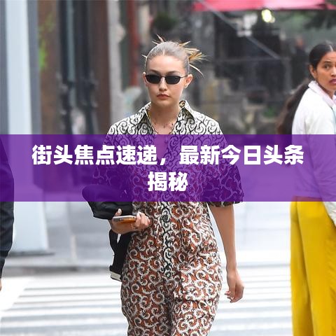 街头焦点速递,最新今日头条揭秘