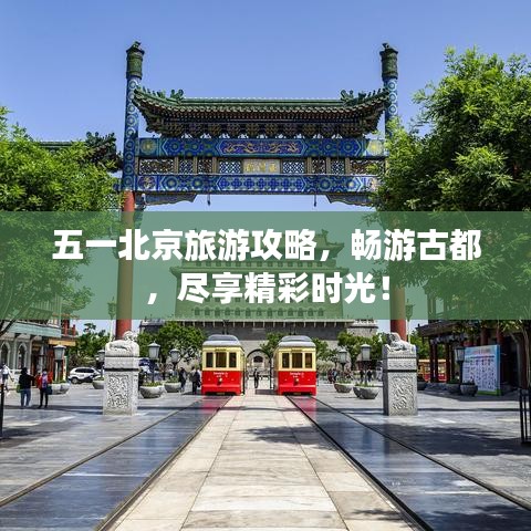 五一北京旅游攻略，畅游古都，尽享精彩时光！