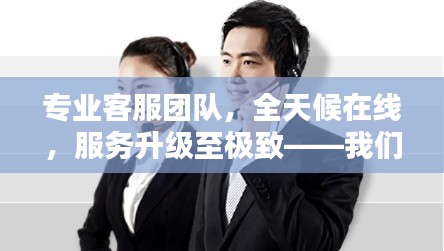 专业客服团队,全天候在线,服务升级至极致——我们的客服团队宣传