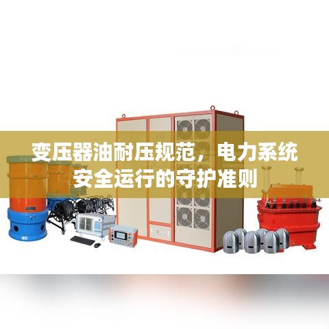 变压器油耐压规范，电力系统安全运行的守护准则