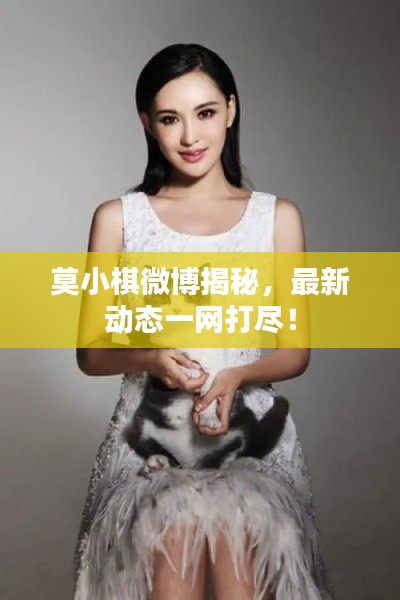 莫小棋微博揭秘，最新动态一网打尽！