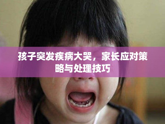 孩子突发疾病大哭,家长应对策略与处理技巧