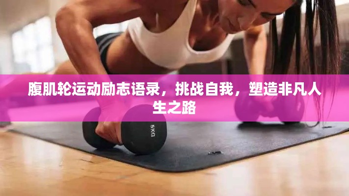 腹肌轮运动励志语录，挑战自我，塑造非凡人生之路