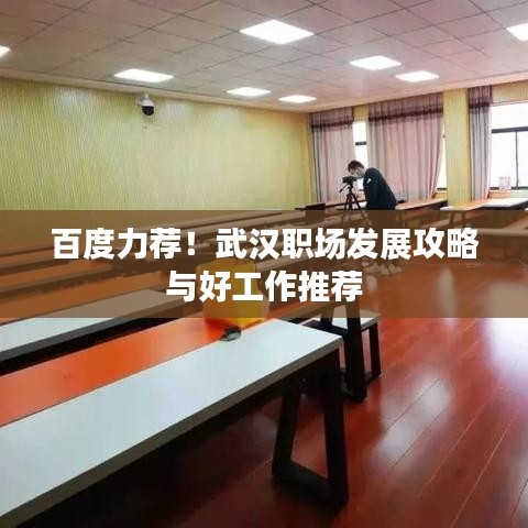 百度力荐!武汉职场发展攻略与好工作推荐