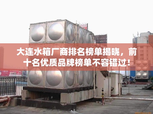大连水箱厂商排名榜单揭晓,前十名优质品牌榜单不容错过!
