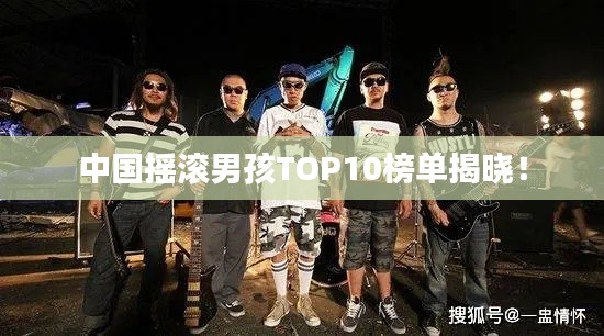 中国摇滚男孩TOP10榜单揭晓！