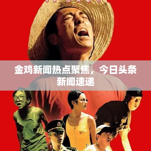 金鸡新闻热点聚焦,今日头条新闻速递