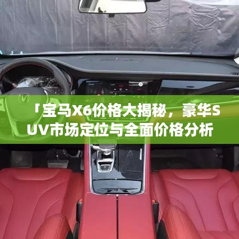 「宝马X6价格大揭秘,豪华SUV市场定位与全面价格分析」
