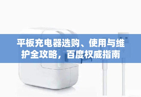 平板充电器选购、使用与维护全攻略，百度权威指南