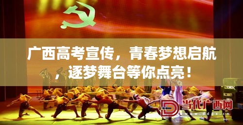 广西高考宣传，青春梦想启航，逐梦舞台等你点亮！