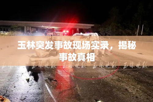 玉林突发事故现场实录,揭秘事故真相