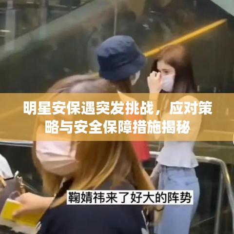 明星安保遇突发挑战,应对策略与安全保障措施揭秘