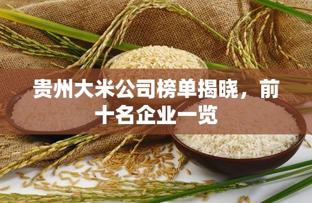 贵州大米公司榜单揭晓,前十名企业一览