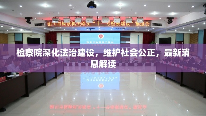 检察院深化法治建设,维护社会公正,最新消息解读