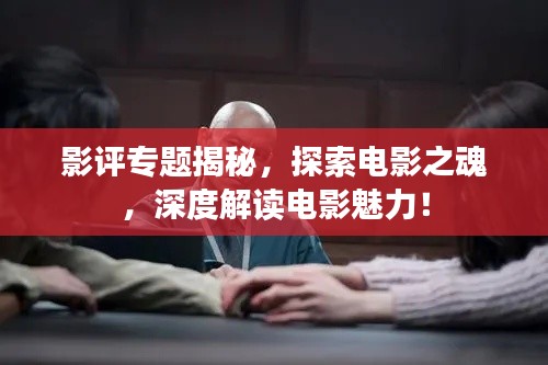 影评专题揭秘,探索电影之魂,深度解读电影魅力!