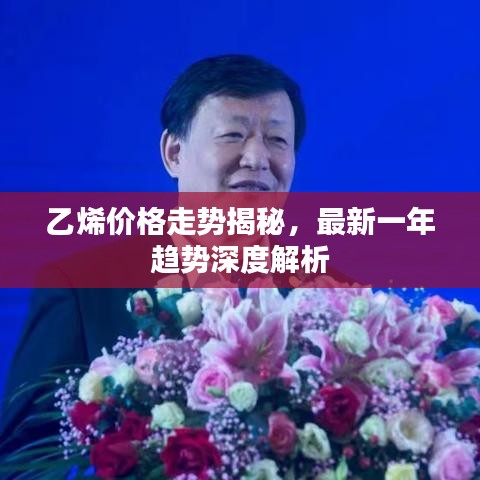 乙烯价格走势揭秘,最新一年趋势深度解析