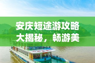 安庆短途游攻略大揭秘,畅游美景,尽享文化盛宴!