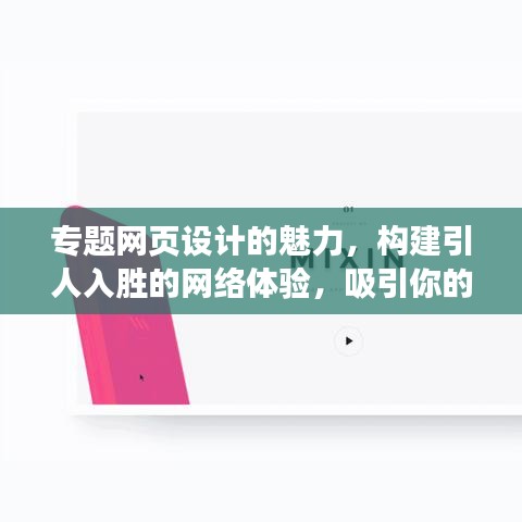 专题网页设计的魅力，构建引人入胜的网络体验，吸引你的目光！