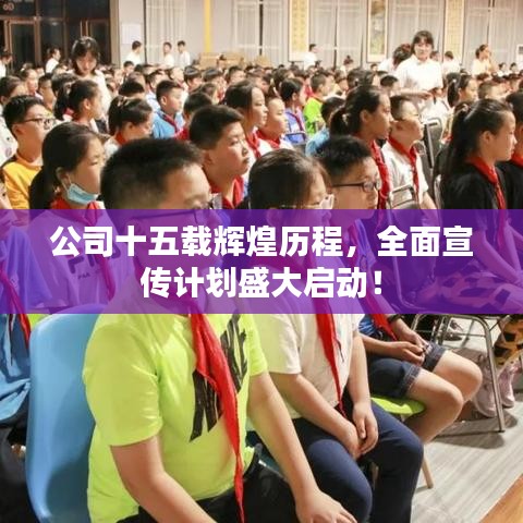 公司十五载辉煌历程,全面宣传计划盛大启动!