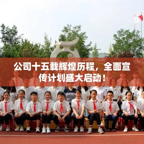 公司十五载辉煌历程,全面宣传计划盛大启动!