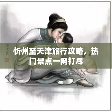 忻州至天津旅行攻略，热门景点一网打尽