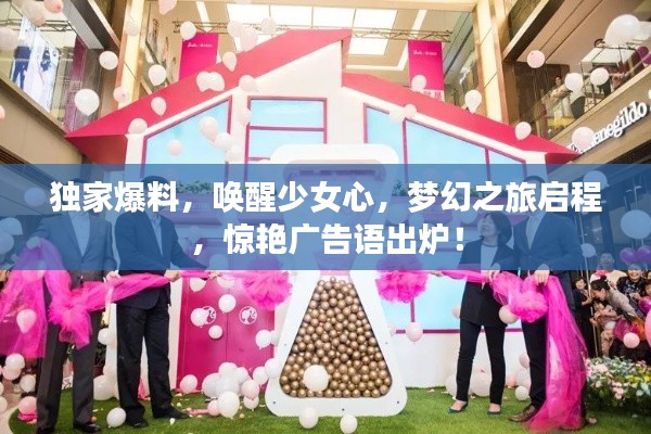独家爆料，唤醒少女心，梦幻之旅启程，惊艳广告语出炉！