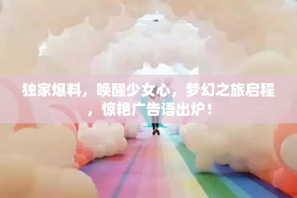 独家爆料,唤醒少女心,梦幻之旅启程,惊艳广告语出炉!
