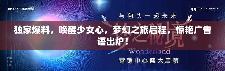 独家爆料,唤醒少女心,梦幻之旅启程,惊艳广告语出炉!