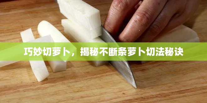 巧妙切萝卜,揭秘不断条萝卜切法秘诀
