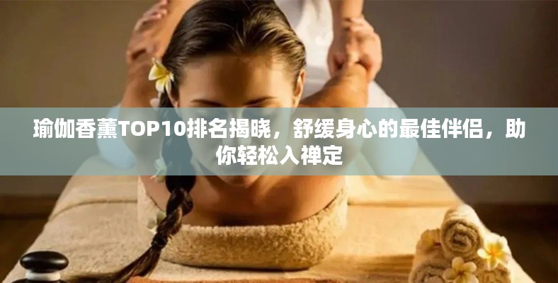 瑜伽香薰TOP10排名揭晓，舒缓身心的最佳伴侣，助你轻松入禅定