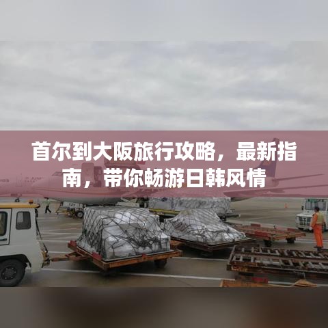 首尔到大阪旅行攻略,最新指南,带你畅游日韩风情