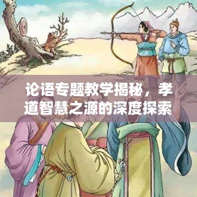 论语专题教学揭秘,孝道智慧之源的深度探索